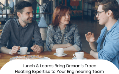 Reduce Risk, Improve Performance: Lunch & Learns Bring Drexan’s Heat Trace Expertise to Your Engineering Team