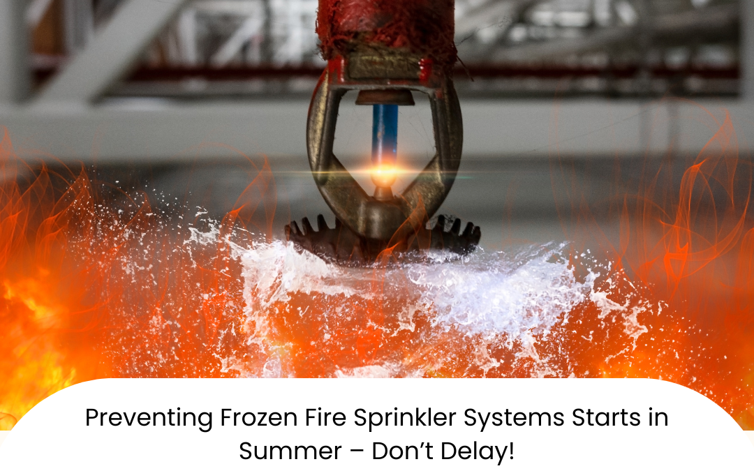 Preventing Frozen Fire Sprinkler Systems Starts in Summer – Don’t Delay!